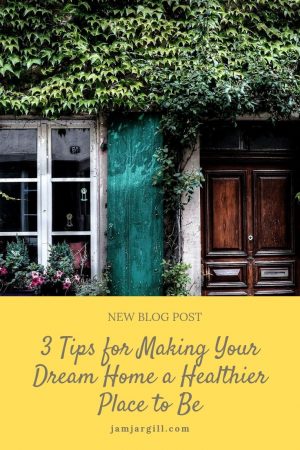 JamJarGill: 3 Tips for Making Your Dream Home a Healthier Place to Be